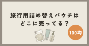 旅行用詰め替えパウチは100均のどこに売ってる？セリアなどの売り場を徹底調査