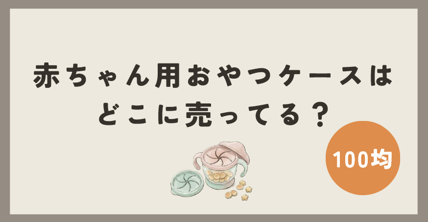 赤ちゃん用おやつケースは100均のどこで買える？